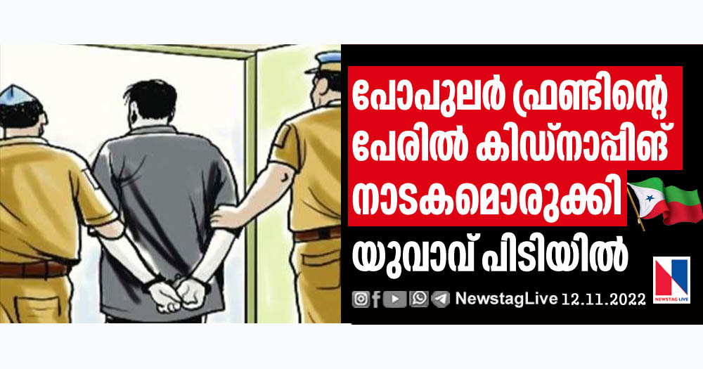 നിരോധിത സംഘടനയായ പോപുലര്‍ ഫ്രണ്ടിന്റെ പേരില്‍ തട്ടിക്കൊണ്ടുപോവല്‍ നാടകമൊരുക്കിയ യുവാവ് പിടിയില്‍