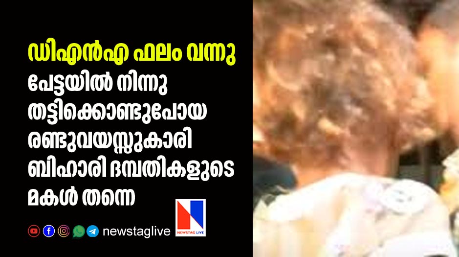ഡിഎന്‍എ ഫലം വന്നു; പേട്ടയില്‍ നിന്നു തട്ടിക്കൊണ്ടുപോയ രണ്ടുവയസ്സുകാരി ബിഹാരി ദമ്പതികളുടെ മകള്‍ തന്നെ