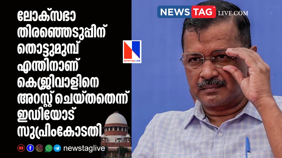why was Aravind Kejriwal arrested ahead of loksabha poll Supreme Court asks ED