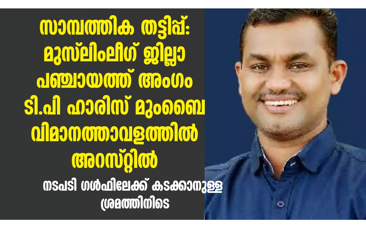 Muslim League T.P. Harris was taken into custody by the police from Mumbai airport in a financial fraud case.