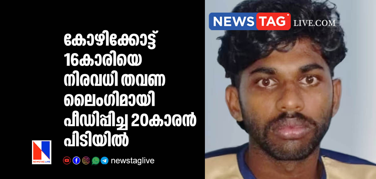 കോഴിക്കോട്ട് 16കാരിയെ നിരവധി തവണ ലൈംഗിമായി പീഡിപ്പിച്ച 20കാരന് പിടിയില് 5 20 year old man arrested for sexually abusing 16 year old girl in Kozhikkode