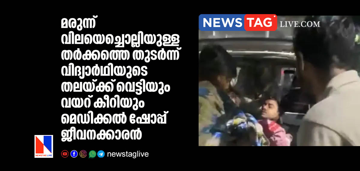 മരുന്ന് വിലയെച്ചൊല്ലിയുള്ള തര്ക്കത്തെ തുടര്ന്ന് വിദ്യാര്ഥിയുടെ തലയ്ക്ക് വെട്ടിയും വയറ് കീറിയും മെഡിക്കല് ഷോപ്പ് ജീവനക്കാരന് 1 Student's Stomach Split Open and Fingers Cut after quarrel over medicine price